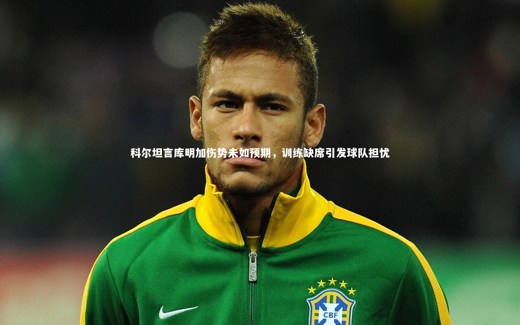 科尔坦言库明加伤势未如预期，训练缺席引发球队担忧