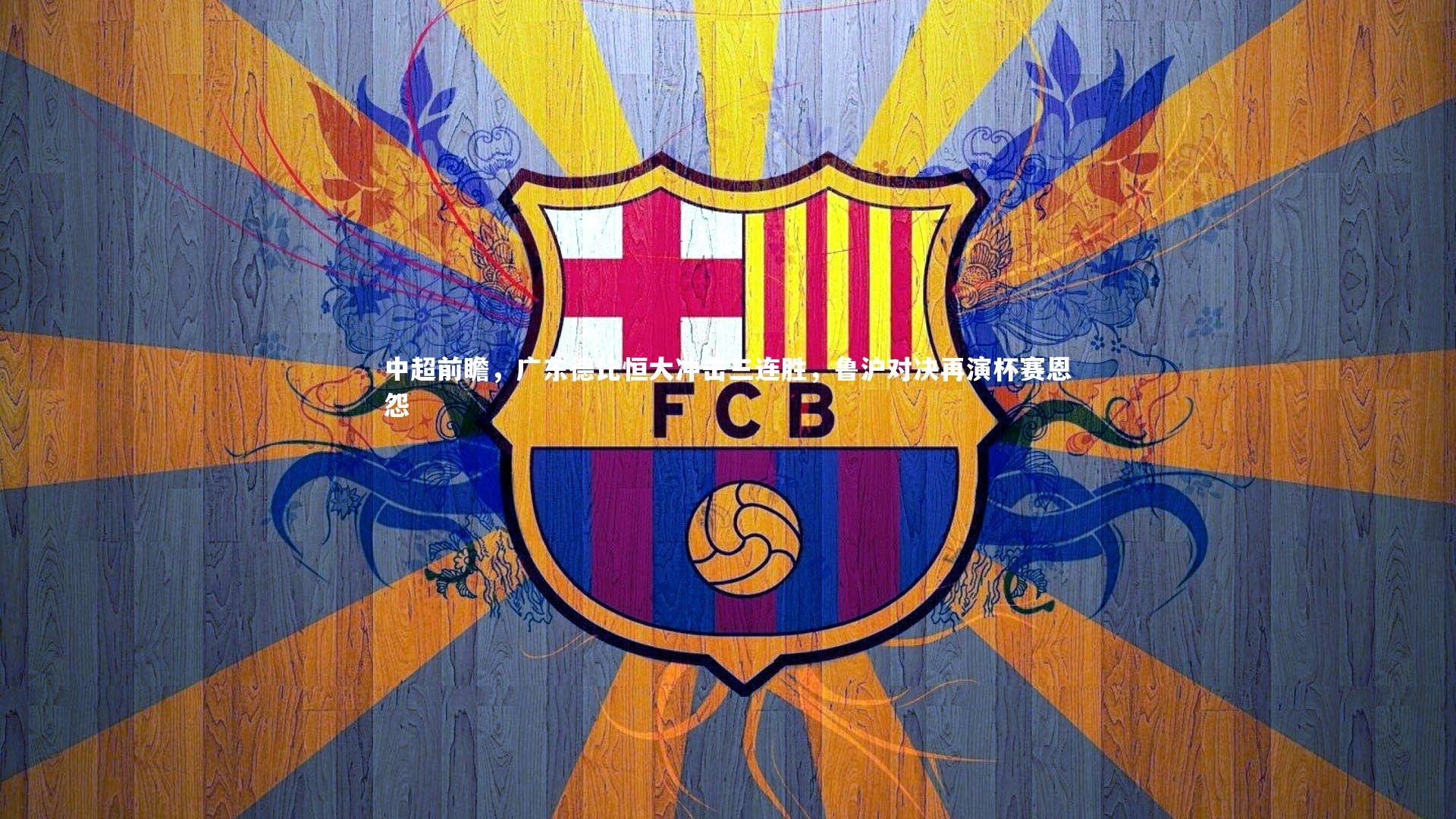 中超前瞻，广东德比恒大冲击三连胜，鲁沪对决再演杯赛恩怨